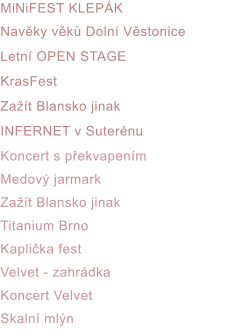 MiNiFEST KLEPÁK Navěky věků Dolní Věstonice Letní OPEN STAGE KrasFest Zažít Blansko jinak INFERNET v Suterénu Koncert s překvapením Medový jarmark Zažít Blansko jinak Titanium Brno Kaplička fest Velvet - zahrádka Koncert Velvet Skalní mlýn