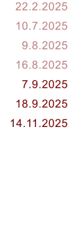 22.2.2025 10.7.2025 9.8.2025 16.8.2025 7.9.2025 18.9.2025 14.11.2025